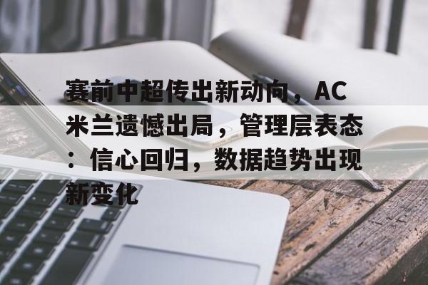 九游-赛前中超传出新动向，AC米兰遗憾出局，管理层表态：信心回归，数据趋势出现新变化的简单介绍