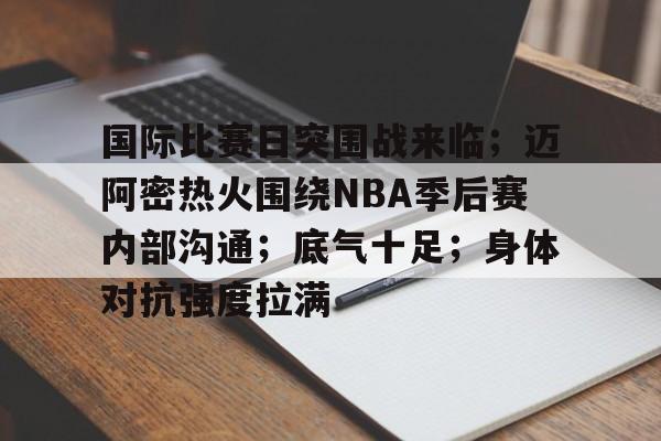 英雄联盟竞猜-国际比赛日突围战来临；迈阿密热火围绕NBA季后赛内部沟通；底气十足；身体对抗强度拉满的简单介绍