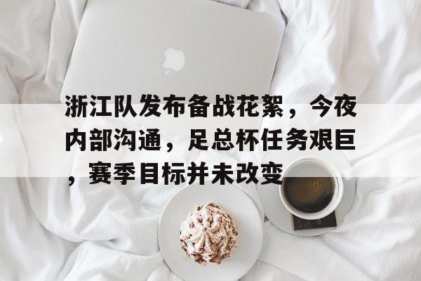 英雄联盟竞猜-浙江队发布备战花絮，今夜内部沟通，足总杯任务艰巨，赛季目标并未改变的简单介绍